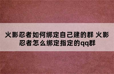 火影忍者如何绑定自己建的群 火影忍者怎么绑定指定的qq群